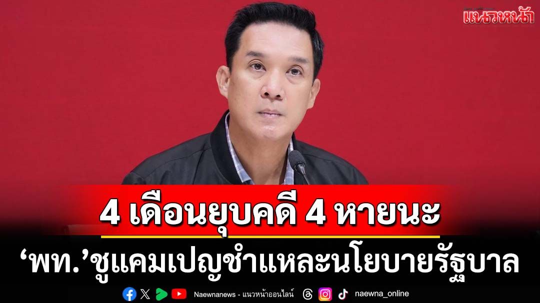 ‘เพื่อไทย’ชูแคมเปญ‘4 เดือนยุบคดี 4 หายนะ’ ชำแหละเวทีแถลงนโยบายรัฐบาล