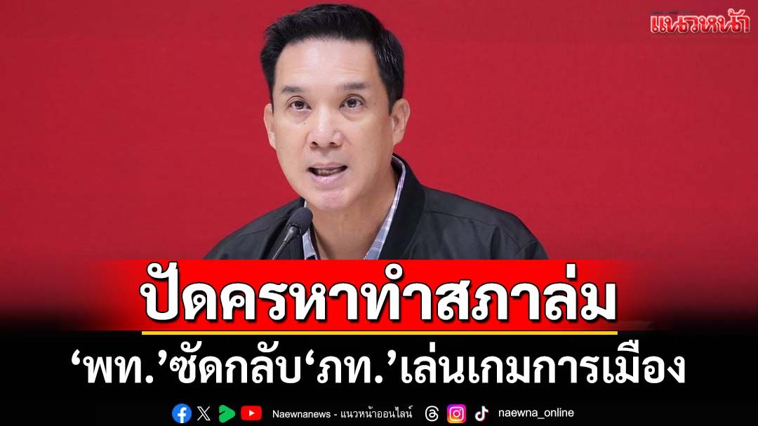 ‘พท.’ปัดครหาทำสภาล่ม ซัดกลับ‘ภท.’อยู่ในห้องประชุมแต่ไม่แสดงตน หวังเล่นเกมการเมือง