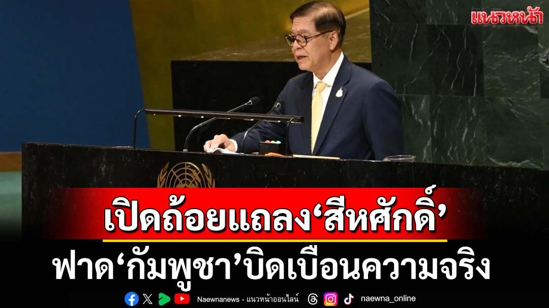 เปิดถ้อยแถลง‘สีหศักดิ์’บนเวทีUN ฟาด‘เขมร’บิดเบือนความจริง ลั่นไทยยึดมั่นสันติภาพ