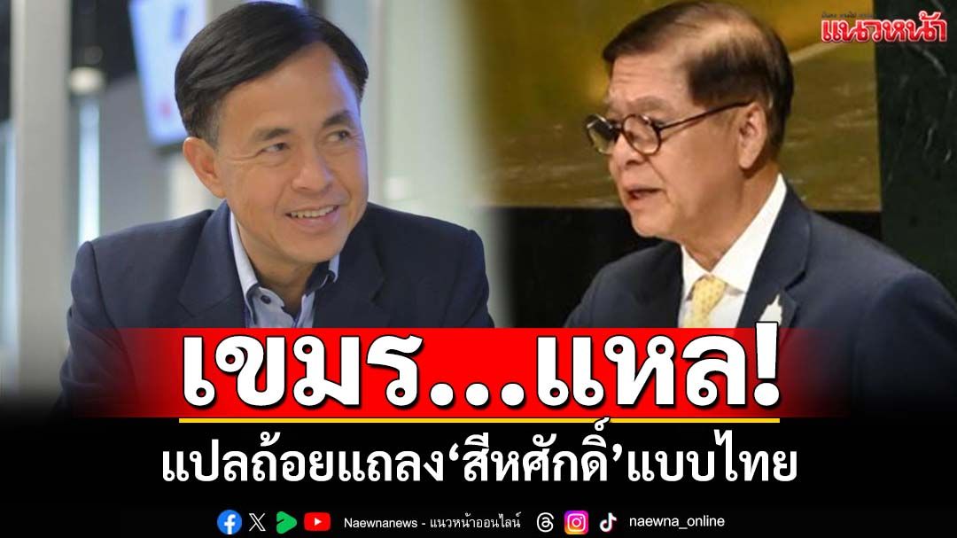 เปิดเบื้องหลัง‘สีหศักดิ์’แก้สุนทรพจน์ ก่อนแถลงแหกหน้า‘เขมร’ เทพชัยแปลแบบไทย‘...แหล’