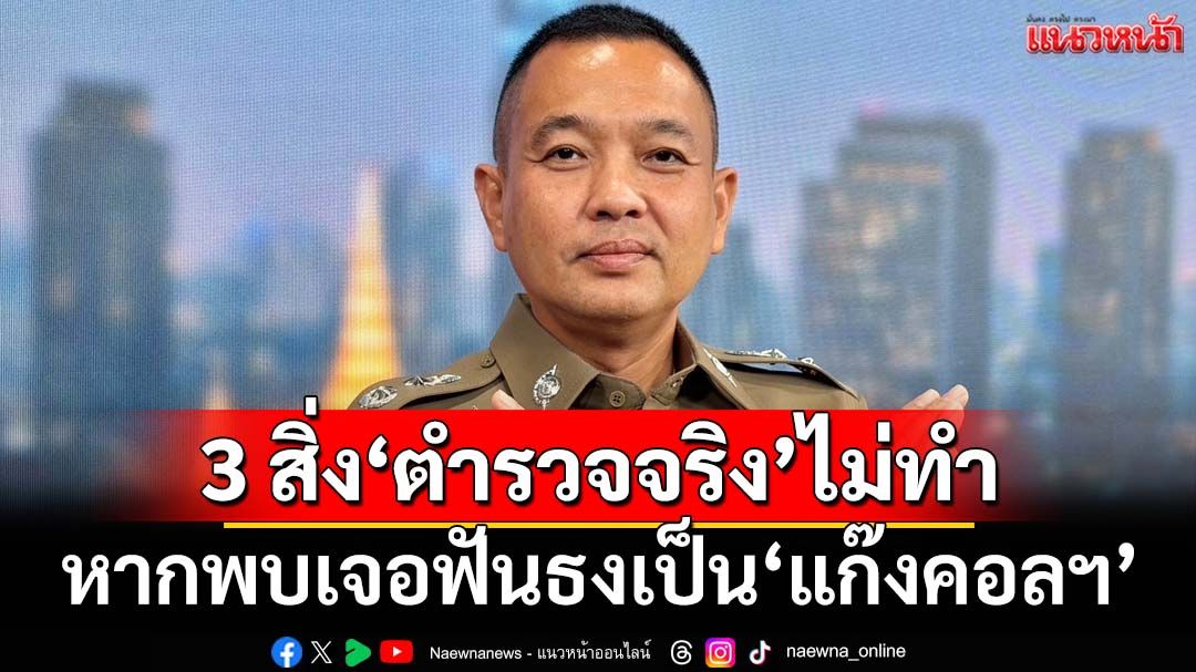 เตือน 3 สิ่งนี้‘ตำรวจจริง’ไม่ทำ หากพบเจอฟันธงเป็น‘แก๊งคอลเซ็นเตอร์’แน่นอน