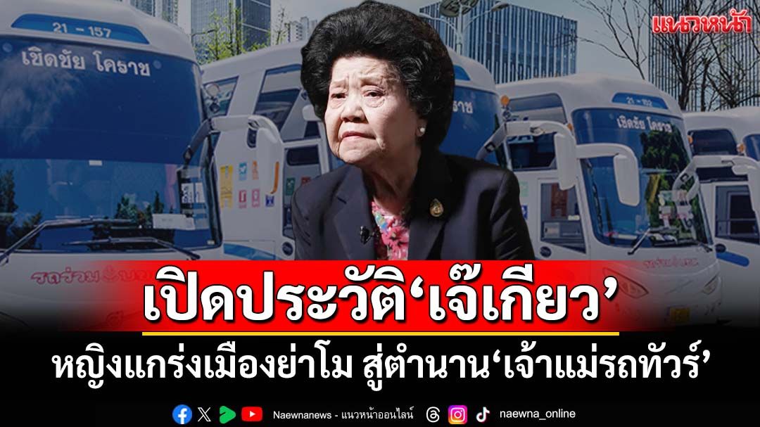 เปิดประวัติ‘เจ๊เกียว’ หญิงแกร่งยอดนักสู้เมืองย่าโม สู่ตำนานผู้บุกเบิก‘เจ้าแม่รถทัวร์’เมืองไทย