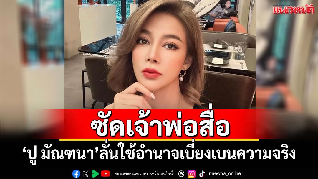 'ปู มัณฑนา'ซัดเจ้าพ่อสื่อใช้อำนาจเบี่ยงเบนความจริง ใช้เพจมืดทำลายคนอื่น