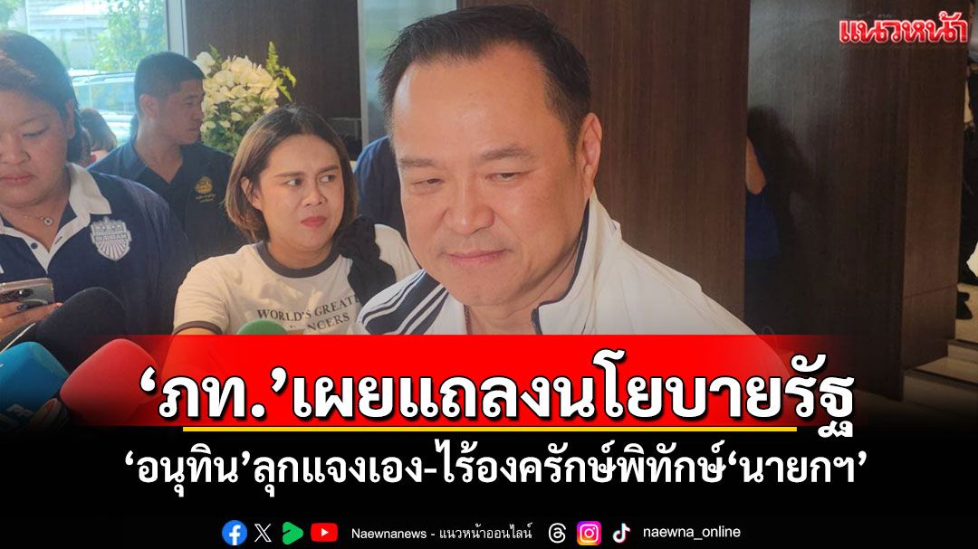 ​‘ภท.’เผยแถลงนโยบายรัฐ ​‘อนุทิน’ลุกแจงเอง-ไร้องครักษ์พิทักษ์​‘นายกฯ’