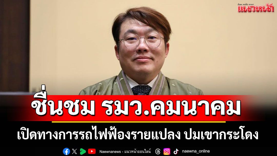 'สิริพงศ์'ชื่นชม รมว.คมนาคม เปิดทางการรถไฟฟ้องรายแปลง ปมเขากระโดง