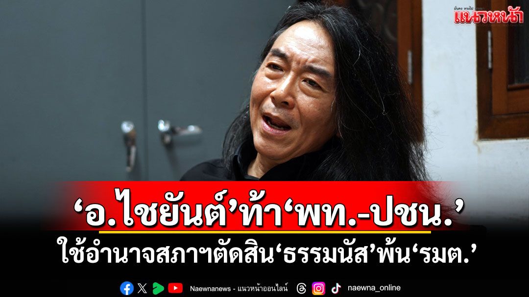 ‘อ.ไชยันต์’ท้า‘พท.-ปชน.’ ใช้อำนาจสภาฯตัดสิน‘ธรรมนัส’พ้น‘รมต.’