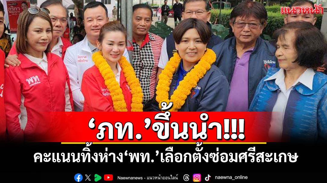 ‘ภท.’ขึ้นนำ คะแนนทิ้งห่าง‘พท.’เลือกตั้งซ่อมศรีสะเกษ