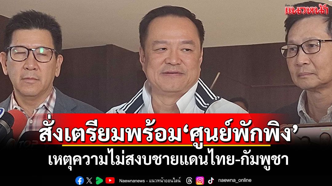 'นายกฯ'สั่งเตรียมพร้อมศูนย์พักพิง เหตุความไม่สงบชายแดนไทย-กัมพูชา