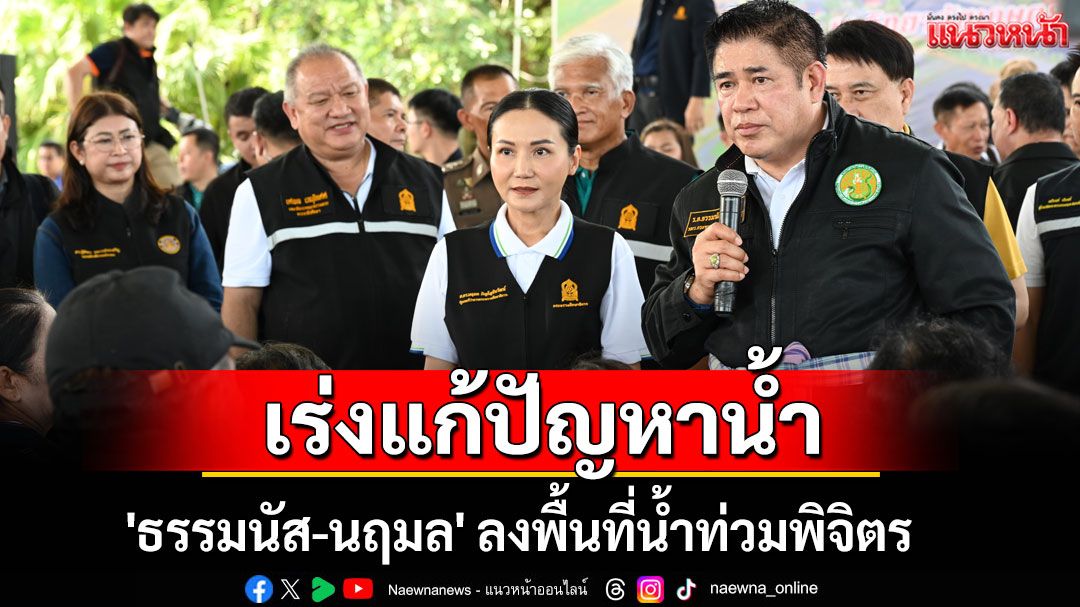 'ธรรมนัส-นฤมล' ลงพื้นที่น้ำท่วมพิจิตร เร่งแก้ปัญหาให้ชาวบ้าน