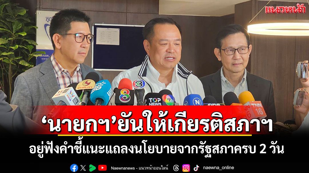 ‘นายกฯ’ยันให้เกียรติสภาฯ อยู่ฟังคำชี้แนะแถลงนโยบายจากรัฐสภาครบ 2 วัน