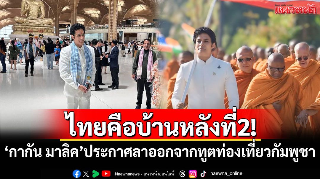 ไทยคือบ้านหลังที่2! 'กากัน มาลิค'ประกาศลาออกจากทูตท่องเที่ยวกัมพูชา