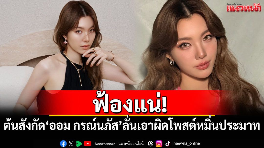 ฟ้องแน่! ต้นสังกัด'ออม กรณ์นภัส'ลั่นเอาผิดโพสต์หมิ่นประมาท