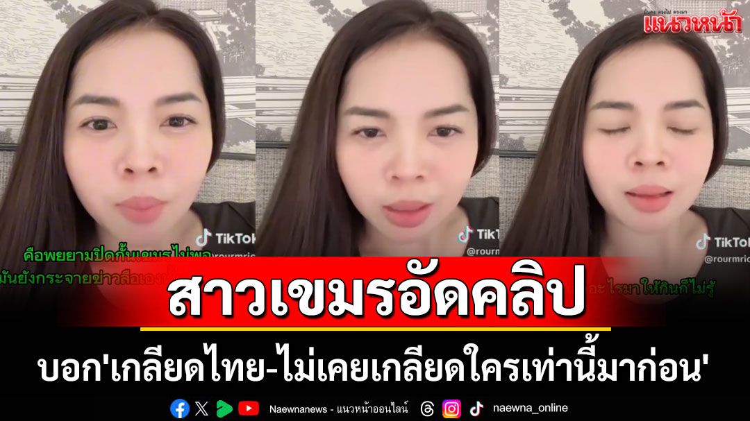 โผล่มาอีก! สาวเขมรอัดคลิป บอก'เกลียดไทย-ไม่เคยเกลียดใครเท่านี้มาก่อน' (คลิป)