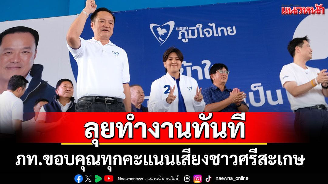 'ภูมิใจไทย' ขอบคุณทุกคะแนนเสียงชาวศรีสะเกษ ลุยทำงานทันที