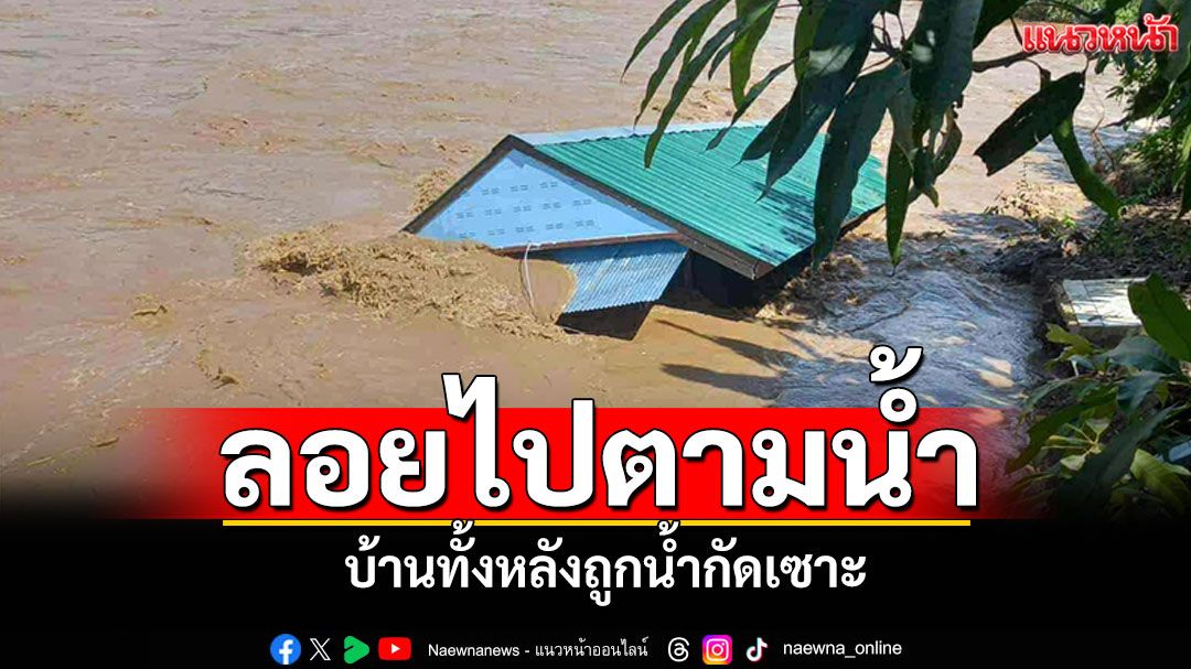 แม่ฮ่องสอนระทึก! บ้านทั้งหลังถูกน้ำกัดเซาะ ลอยไปตามกระแสน้ำยวม