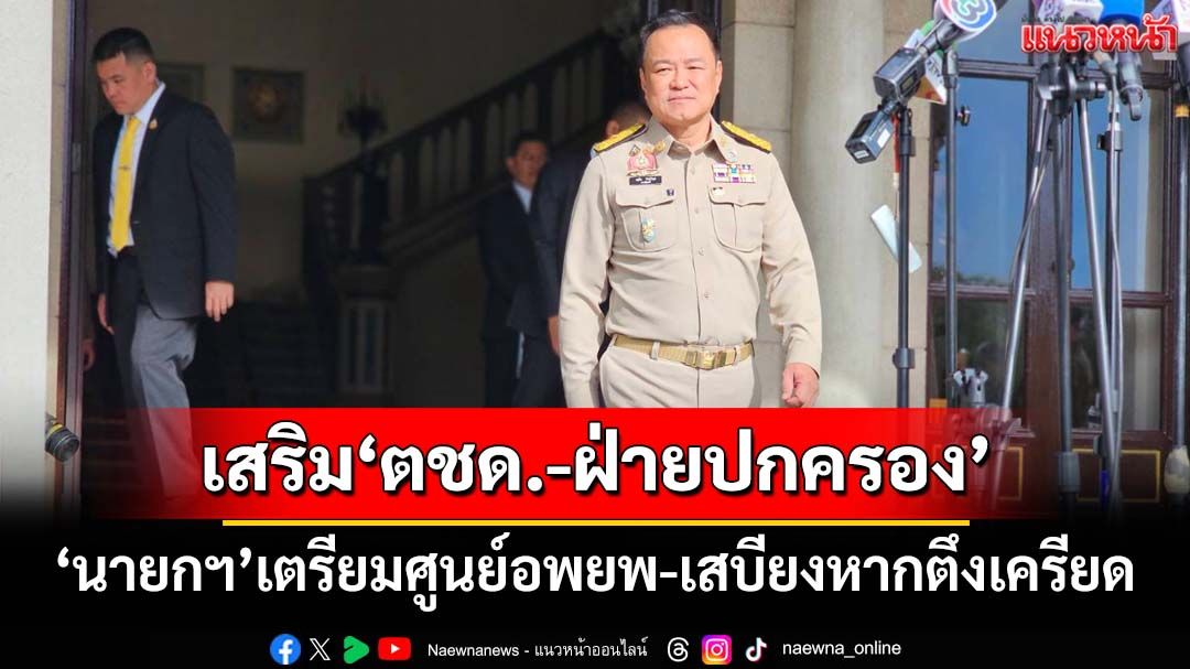 ‘นายกฯ’คุย‘ผบ.ตร.’เสริมกำลังช่วยทหารชายแดน เตรียมพร้อม‘ศูนย์อพยพ-เสบียง’หากตึงเครียด