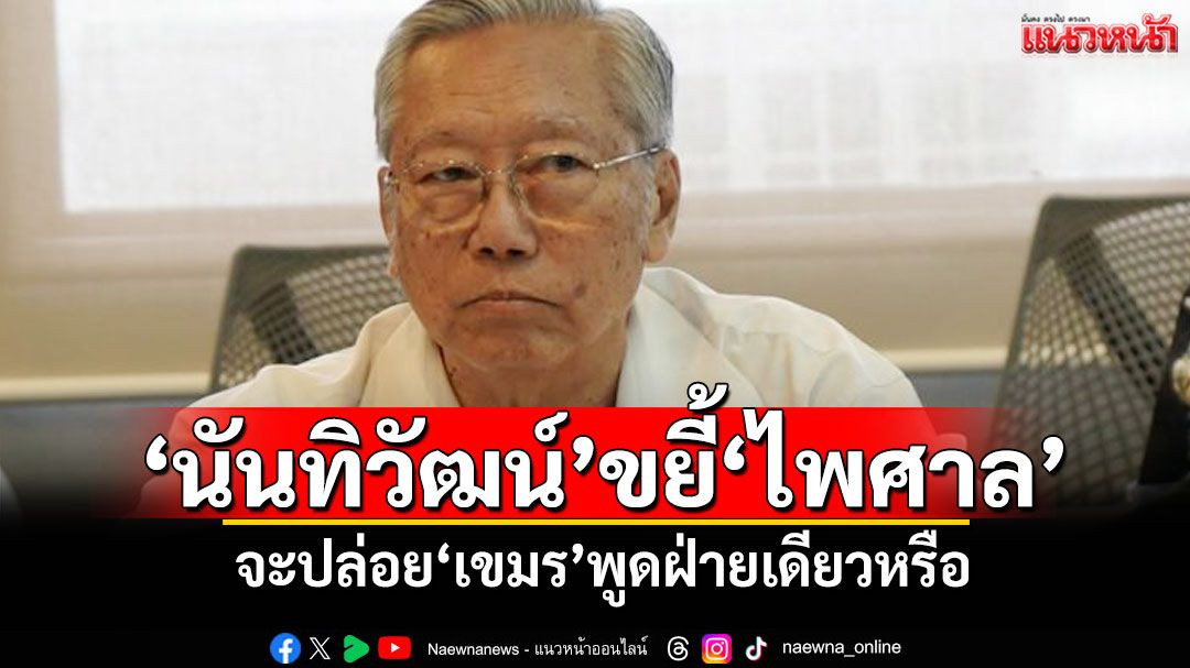 ‘นันทิวัฒน์’ขยี้‘ไพศาล’ จะปล่อย‘เขมร’พูดฝ่ายเดียวหรือ