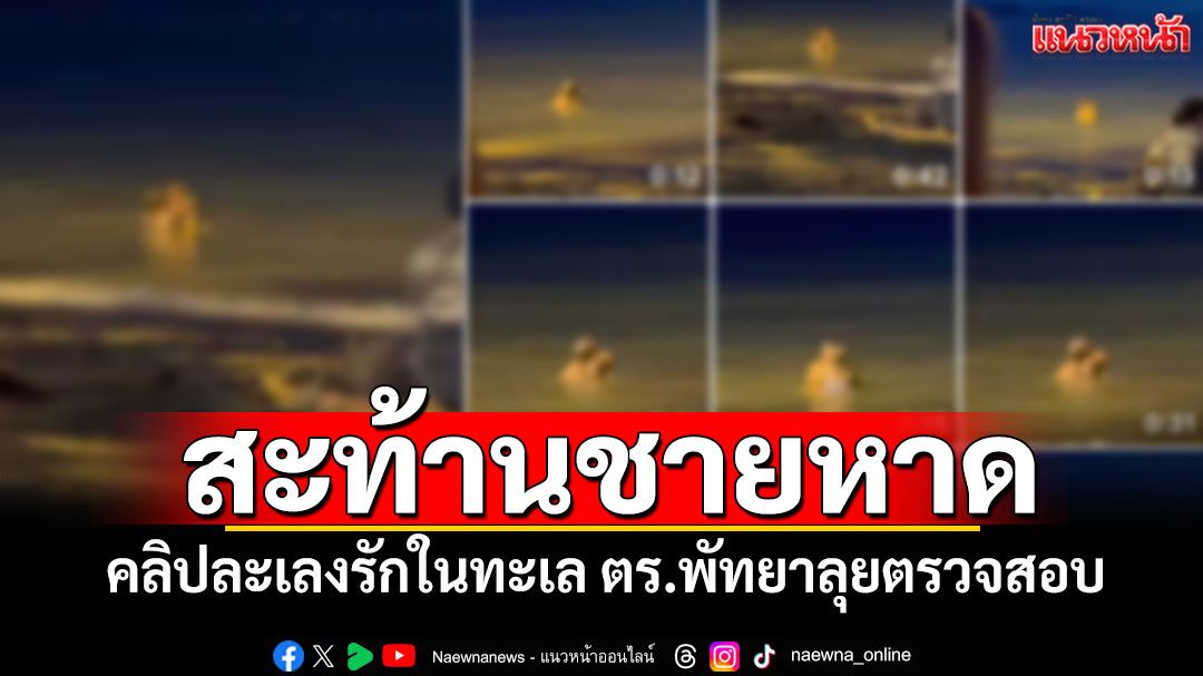 แชร์สนั่น! คลิปละเลงรักในทะเล ตำรวจพัทยาเร่งพิสูจน์สถานที่
