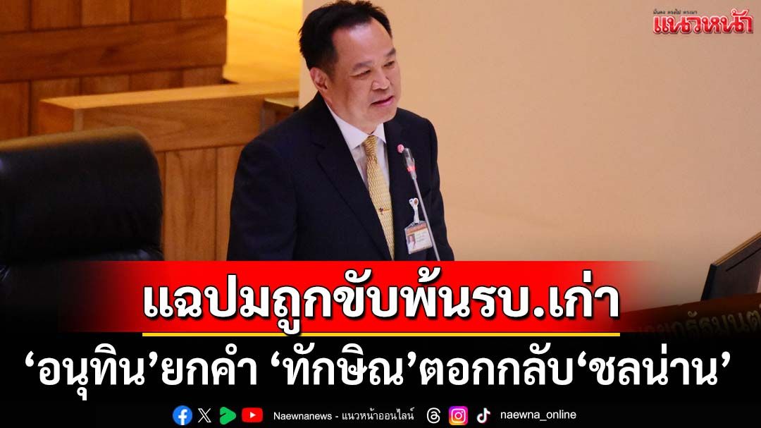 ฟาดกลับหน้าหงาย! ‘อนุทิน’ยกคำ ‘ทักษิณ’ตอกกลับ‘ชลน่าน’ แฉเหตุถูกขับพ้นรบ.เก่า