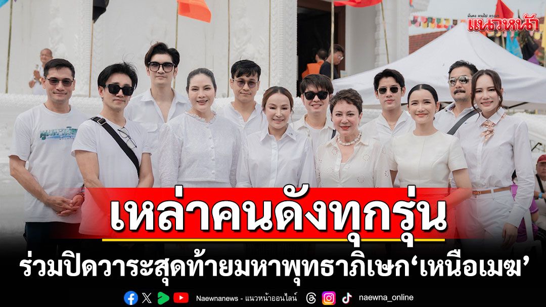 รวมดารา-คนดังทุกรุ่น ร่วมปิดวาระสุดท้ายมหาพุทธาภิเษก'เหนือเมฆ'ใจกลางศาลหลักเมือง นครศรีธรรมราช