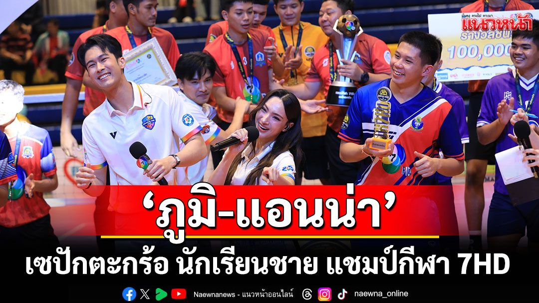 'ภูมิ-เกียรติภูมิ และ แอนน่า กลึคส์'ร่วมเชียร์'เซปักตะกร้อ นักเรียนชาย แชมป์กีฬา 7HD 2025'