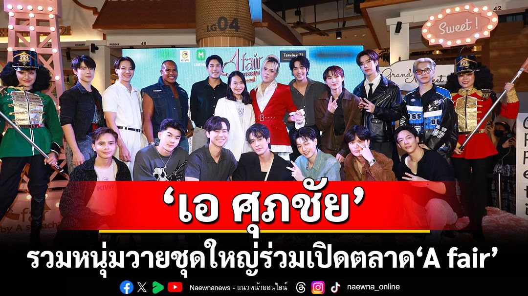 'เอ ศุภชัย'รวมหนุ่มวายชุดใหญ่ร่วมเปิดตลาด'A fair'อร่อยเกรดเอ