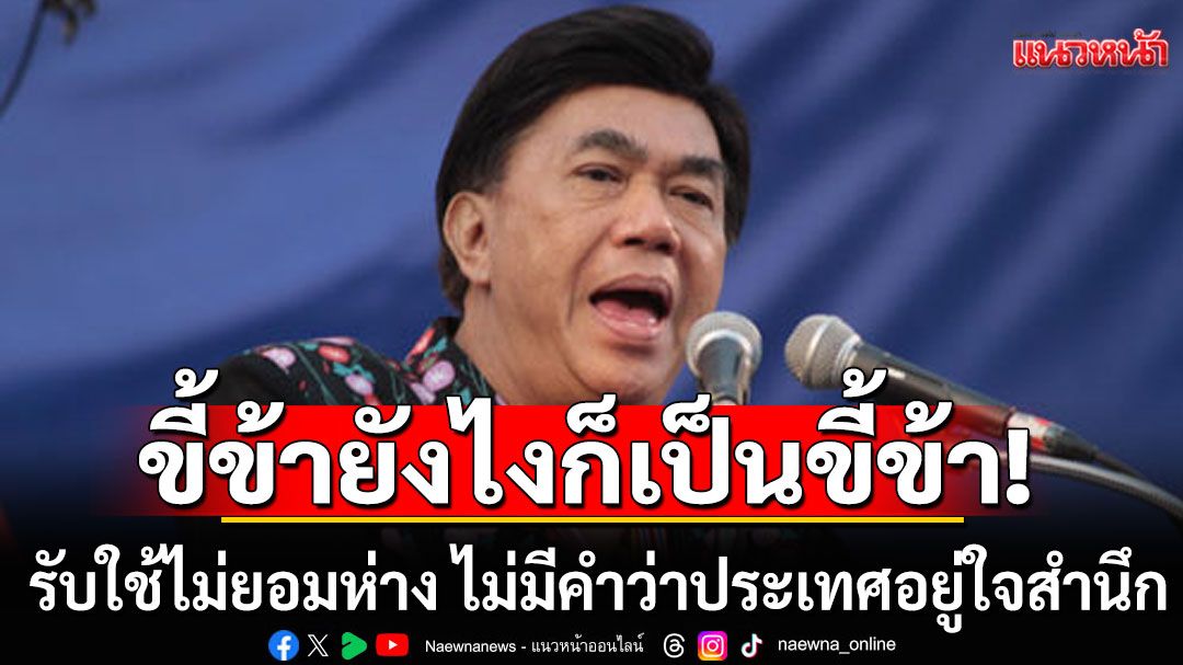 'ดร.เสรี'จวกขี้ข้ายังไงก็เป็นขี้ข้า รับใช้ไม่ยอมห่าง ไม่มีคำว่าประเทศอยู่ใจสำนึก