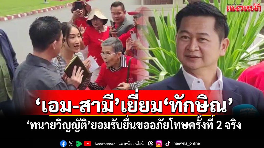 'เอม-สามี'เยี่ยม'ทักษิณ' 'ทนายวิญญัติ'ยอมรับยื่นขออภัยโทษครั้งที่ 2 จริง