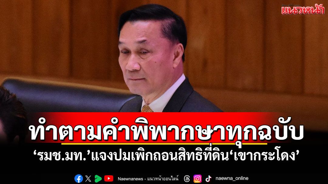 ทำตามคำพิพากษาทุกฉบับ! ‘รมช.มท.’แจงปมเพิกถอนสิทธิที่ดิน‘เขากระโดง’
