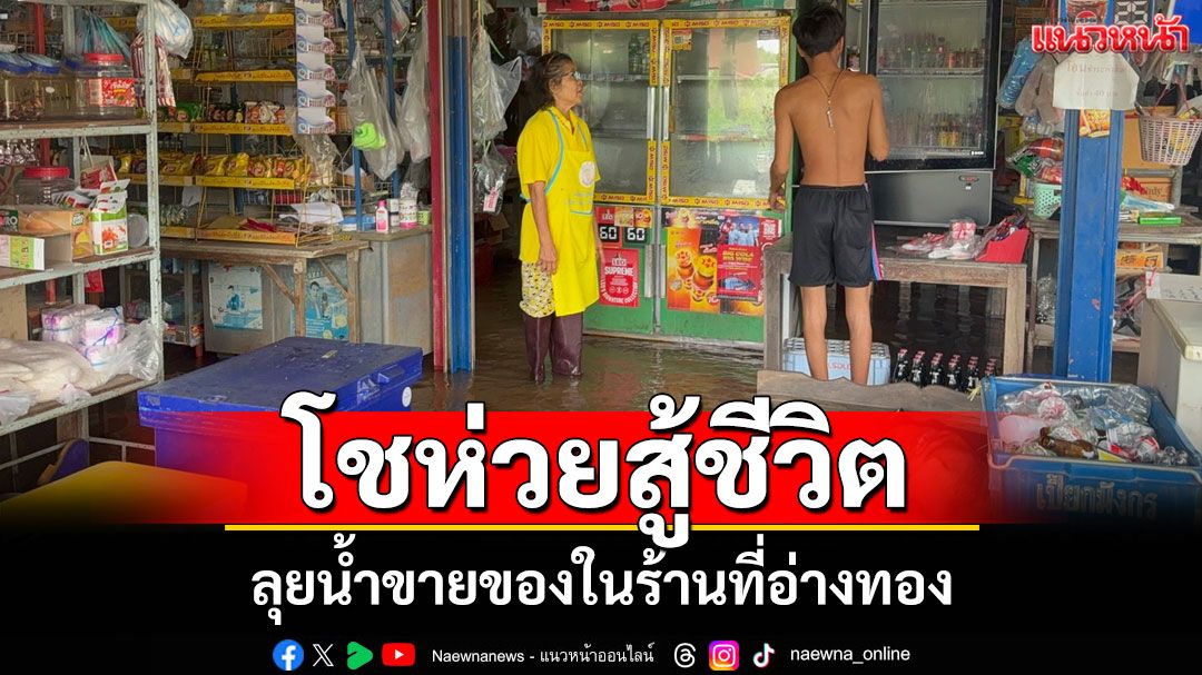 แม่ค้าโชห่วยสู้ชีวิต! ลุยน้ำขายของในร้านที่อ่างทอง เผยเครียดแต่ต้องทำใจ