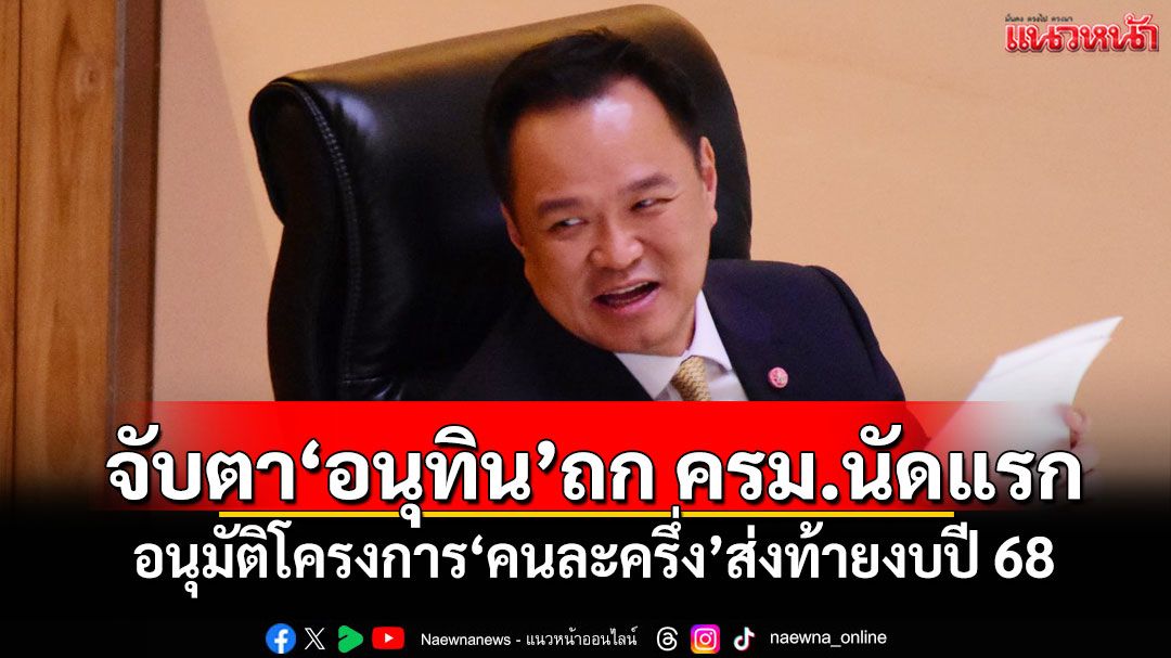 จับตา'อนุทิน'ถก ครม.นัดแรก อนุมัติโครงการ'คนละครึ่ง'ส่งท้ายงบปี 68