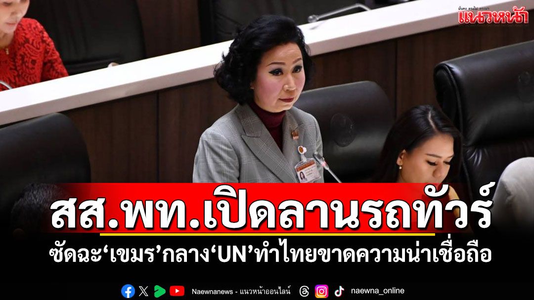 ‘สส.พท.’เปิดลานรถทัวร์! ซัดฉะ‘เขมร’กลาง‘UN’ทำไทยขาดความน่าเชื่อถือ