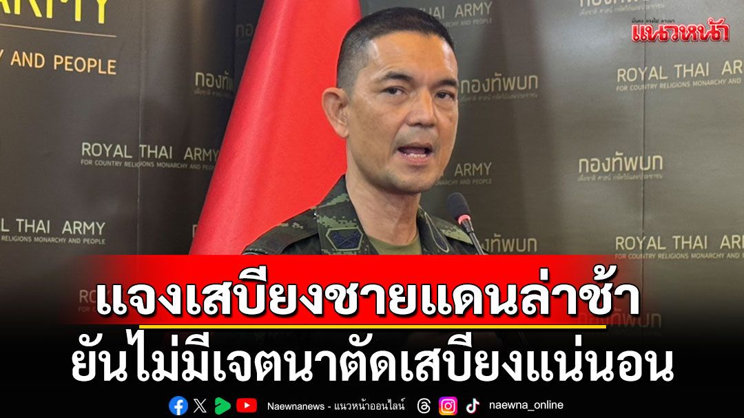 ‘โฆษก ทบ.’ แจงกระแสเสบียงชายแดนล่าช้า ยันไม่มีเจตนาตัดเสบียงแน่นอน