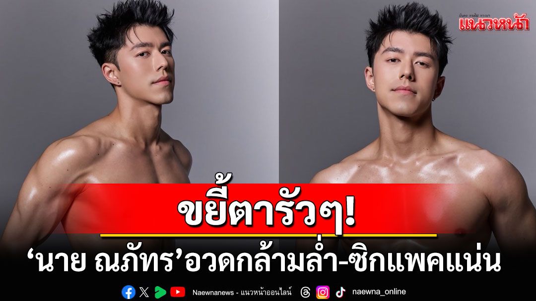 สาวๆหัวใจวายแล้ว! 'นาย ณภัทร'โชว์ร่างทองกล้ามล่ำ-ซิกแพคแน่น พร้อมแคปชั่นเด็ด