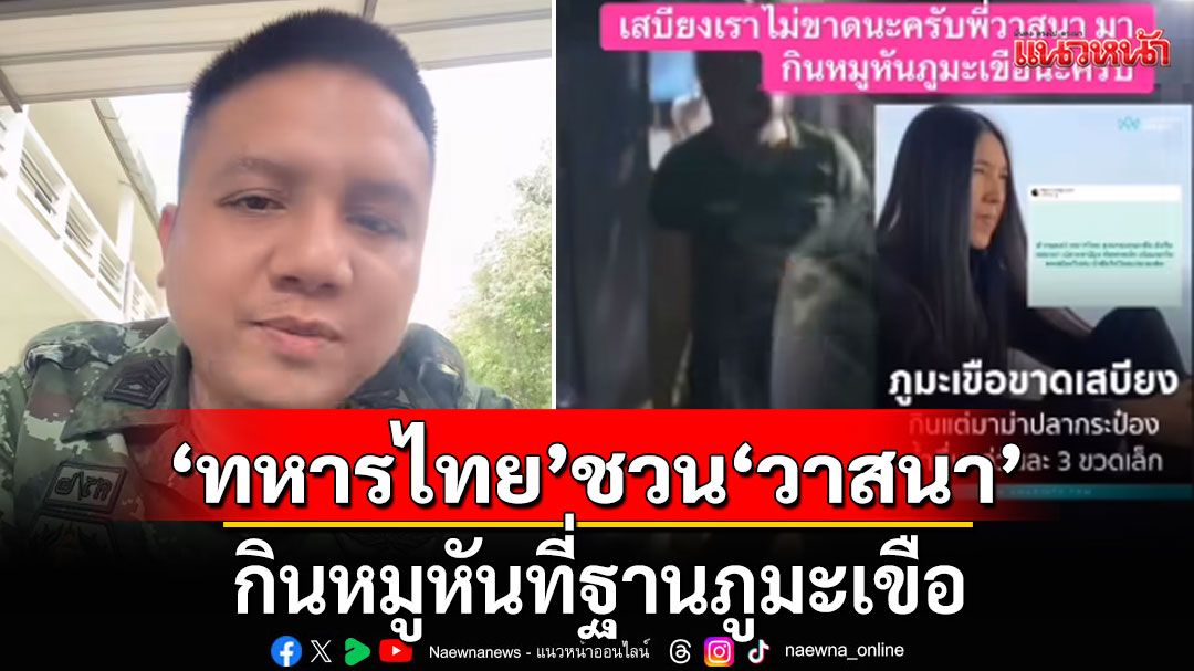 'ทหารไทย' ชวน 'วาสนา' กินหมูหันที่ฐานภูมะเขือ ย้ำเสบียงไม่ขาดแคลน (คลิป)
