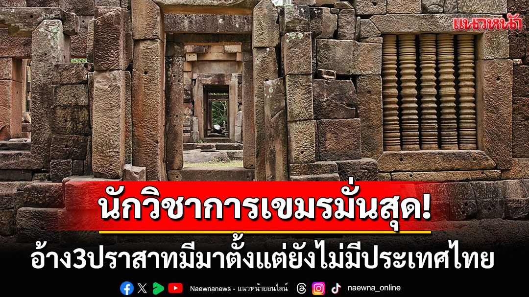 'นักวิชาการเขมร'มั่นสุด! อ้าง3ปราสาทที่ไทยพยายามยึด มีมาก่อนที่'ไทย'จะมีสถานะเป็นรัฐเสียอีก