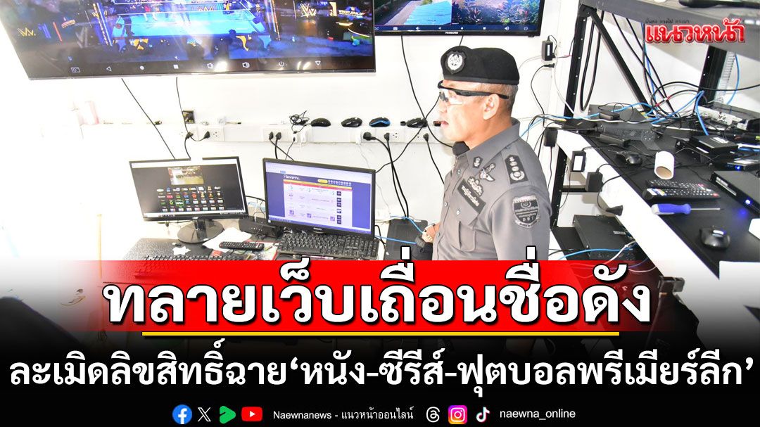 ทลายเว็บเถื่อนชื่อดัง ละเมิดลิขสิทธิ์ฉาย'หนัง-ซีรีส์-ฟุตบอลพรีเมียร์ลีก'