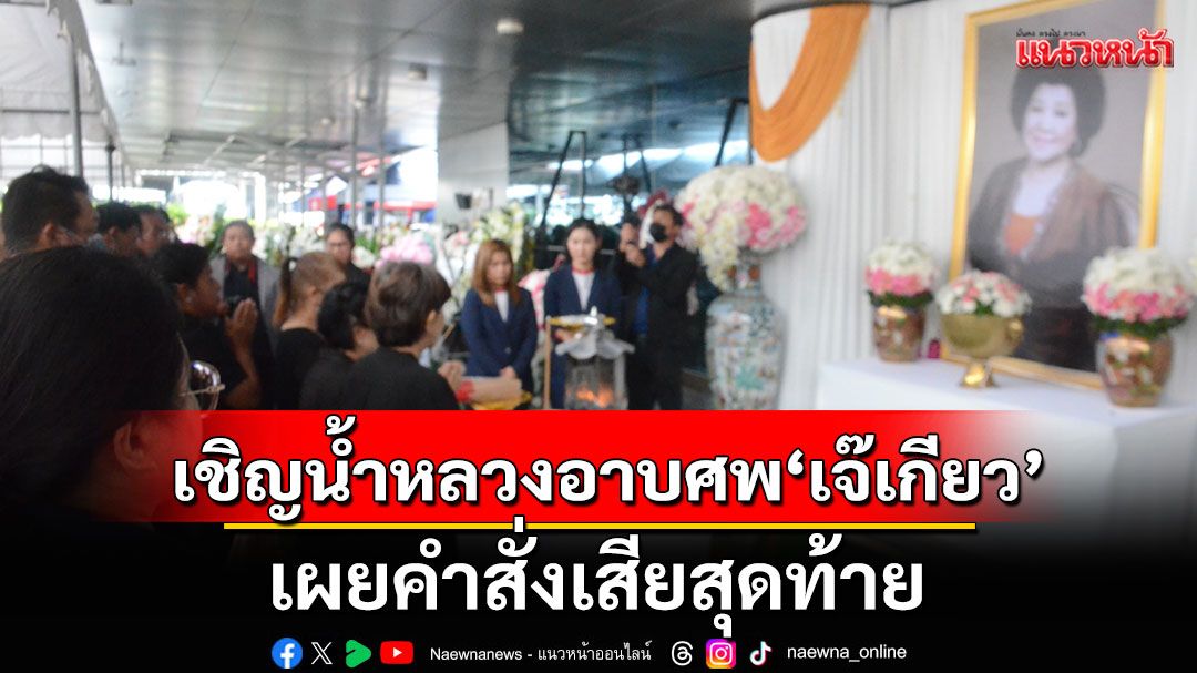 เชิญน้ำหลวงอาบศพ'เจ๊เกียว' เผยคำสั่งเสียสุดท้าย'เอาฉันไว้บ้าน ฉันจะอยู่บ้าน'