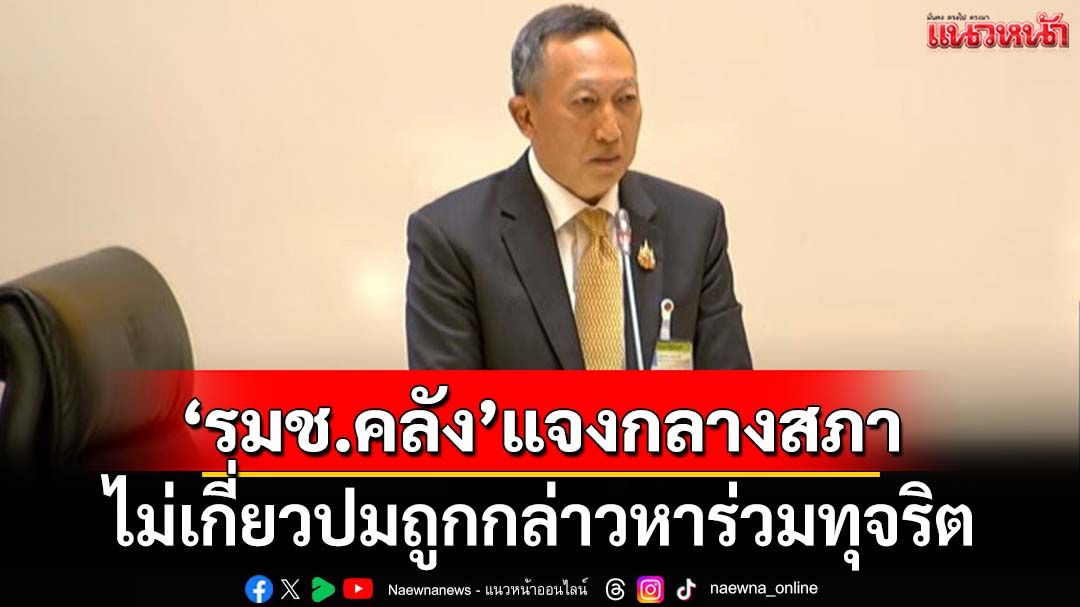 ‘รมช.คลัง’แจงกลางสภา ไม่เกี่ยวปมถูกกล่าวหาร่วมทุจริตปล่อยกู้ รอ‘ป.ป.ช.’ตัดสินต้นปี69
