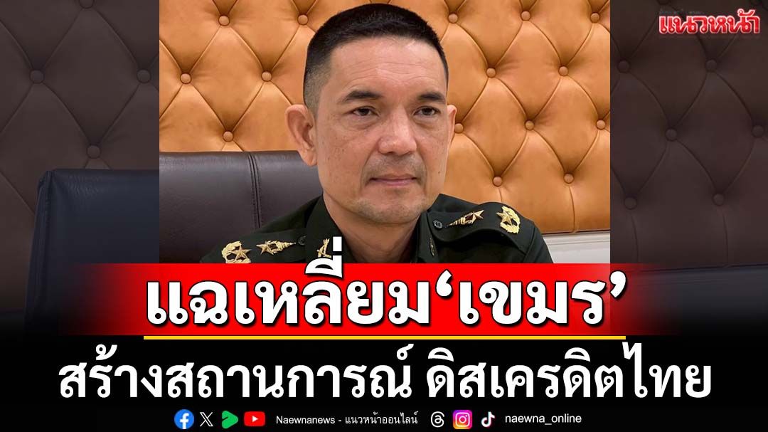 แฉเหลี่ยม‘เขมร’! สร้างสถานการณ์ ดิสเครดิตไทย ‘ทบ.’ลั่นไม่หลงกล ตอบโต้อย่างรอบคอบ