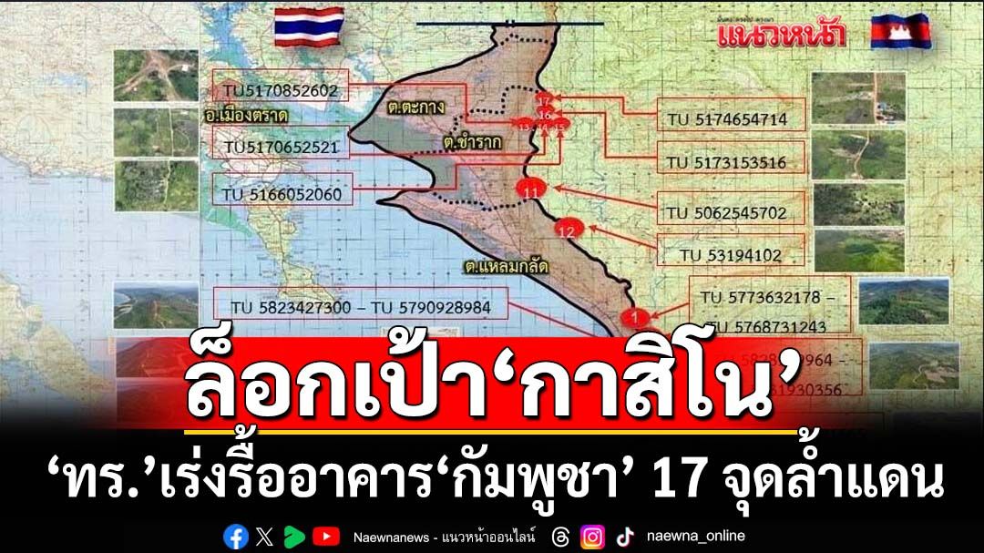 เอาให้ราบ!‘ทร.’เร่งรื้อถอนสิ่งปลูกสร้าง‘กัมพูชา’ 17 จุดล้ำเขตแดนไทย ล็อกเป้า‘กาสิโน’ด้วย