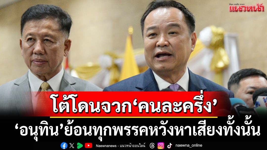 ‘อนุทิน’โต้โดนจวก‘คนละครึ่ง’โปรยเงินหาเสียงล่วงหน้า ย้อนทุกพรรคหวังหาเสียงทั้งนั้น