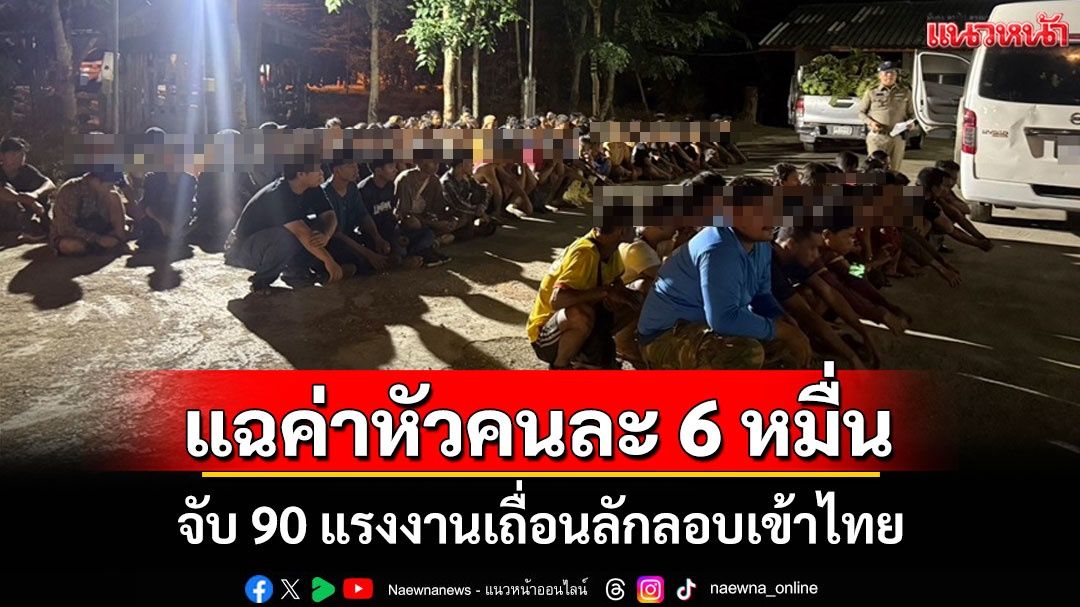 รวบเครือข่ายขนแรงงานเถื่อน 90 ราย ยึดรถดัดแปลงคล้ายบริษัทขนส่งดัง แฉค่าหัวพุ่ง 6 หมื่นต่อราย