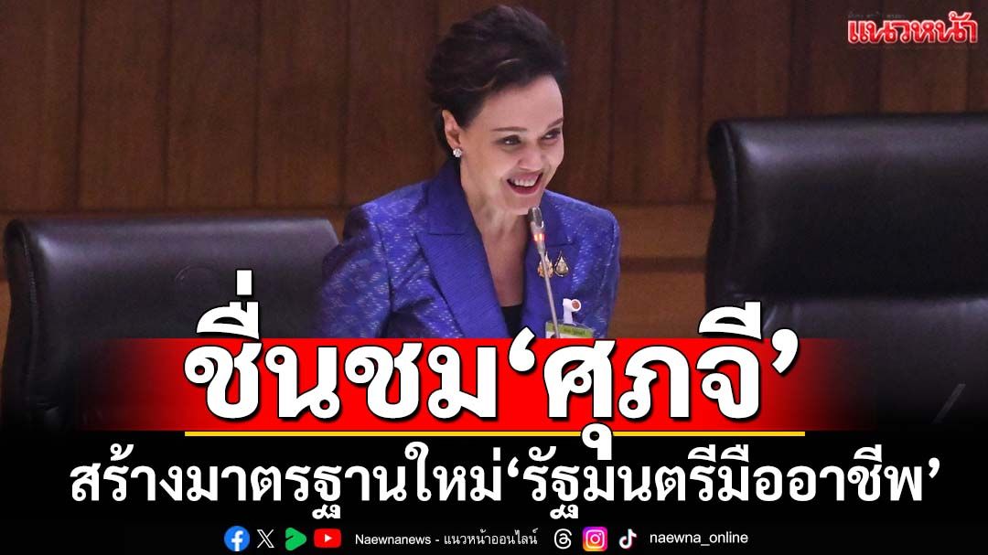ชื่นชมอภิปรายของ‘ศุภจี’ สร้างมาตรฐานใหม่‘รัฐมนตรีมืออาชีพ’