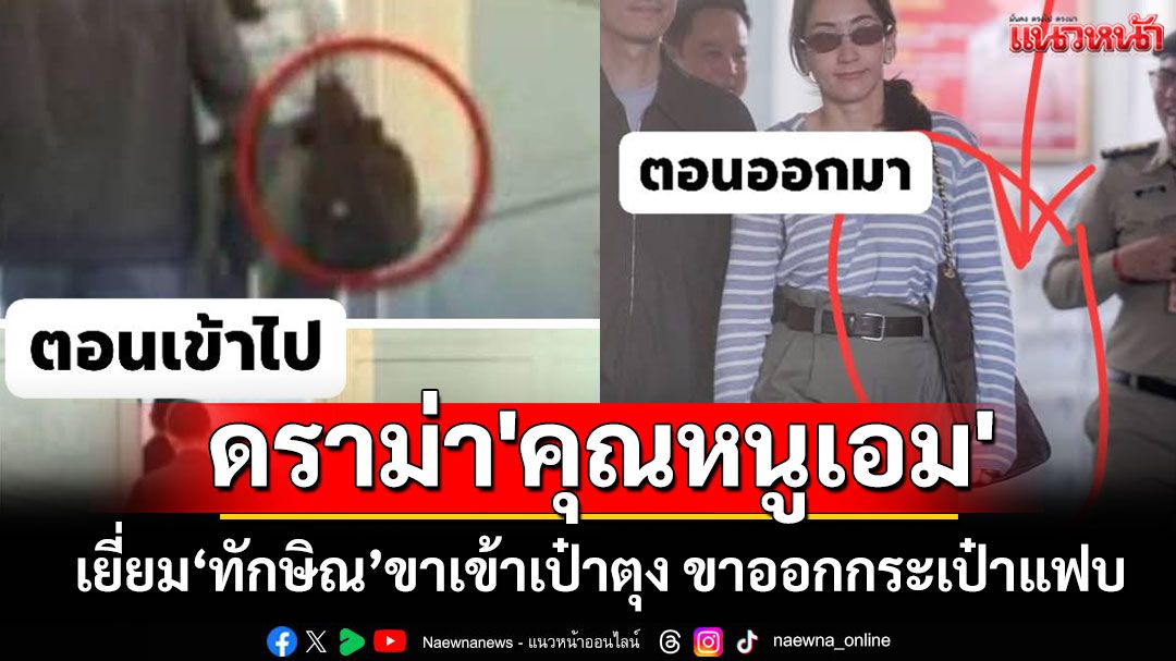 'เอม พินทองทา'เจอดราม่าสะพายกระเป๋าตุงเข้าเยี่ยม'ทักษิณ' ขาออกกระเป๋าแฟบ