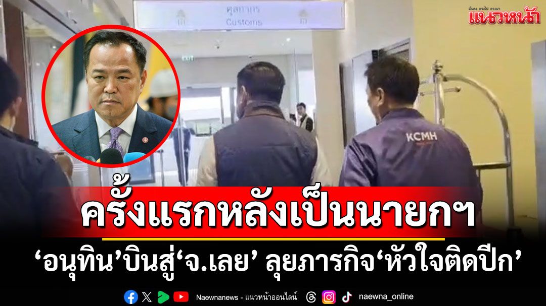 ครั้งแรกหลังเป็นนายกฯ ‘อนุทิน’บินสู่‘จ.เลย’ ลุยภารกิจ‘หัวใจติดปีก’