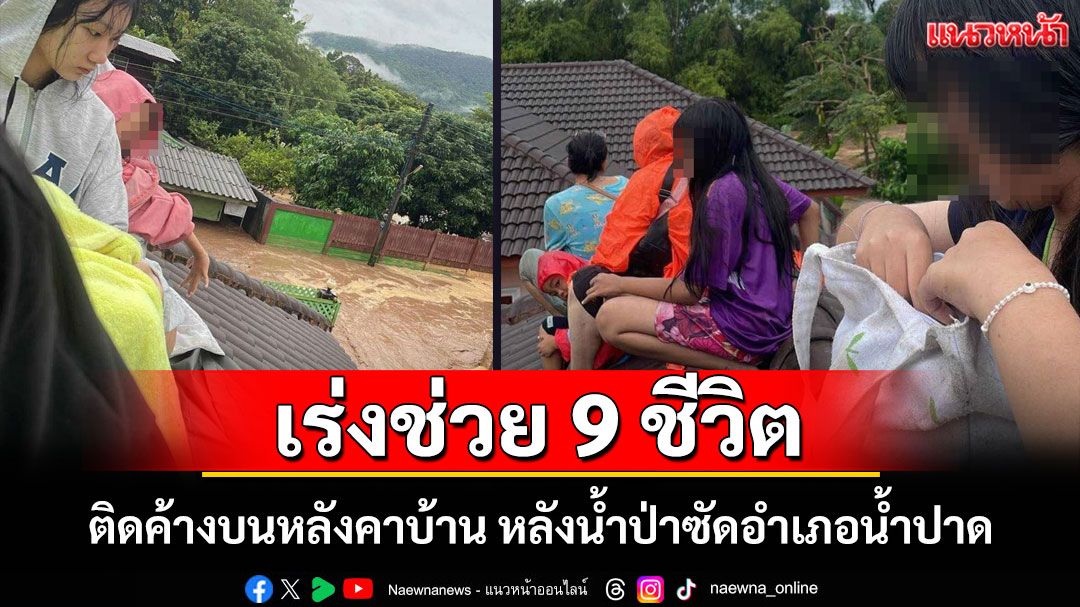 ระทึก! น้ำป่าซัดอำเภอน้ำปาด ปภ.อุตรดิตถ์เร่งช่วย 9 ชีวิตติดค้างบนหลังคาบ้าน