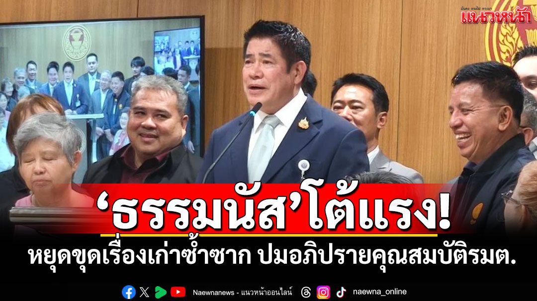 'ธรรมนัส'โต้แรง! หยุดขุดเรื่องเก่าซ้ำซาก ปมอภิปรายคุณสมบัติรัฐมนตรี