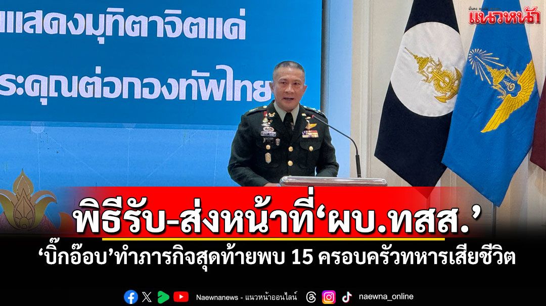 พิธีรับ-ส่งหน้าที่'ผบ.ทสส.' 'บิ๊กอ๊อบ'ทำภารกิจสุดท้ายพบ 15 ครอบครัวทหารเสียชีวิต
