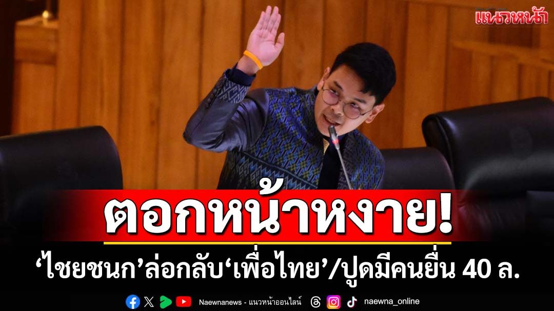 ‘ไชยชนก’ล่อกลับ‘พท.’ หรือต้องเป็น‘รบ.ทักเซน ฮุนษิณ’ ปูดมีคนยื่น 40 ล.แลกเกียร์ว่างปราบแก๊งคอลฯ